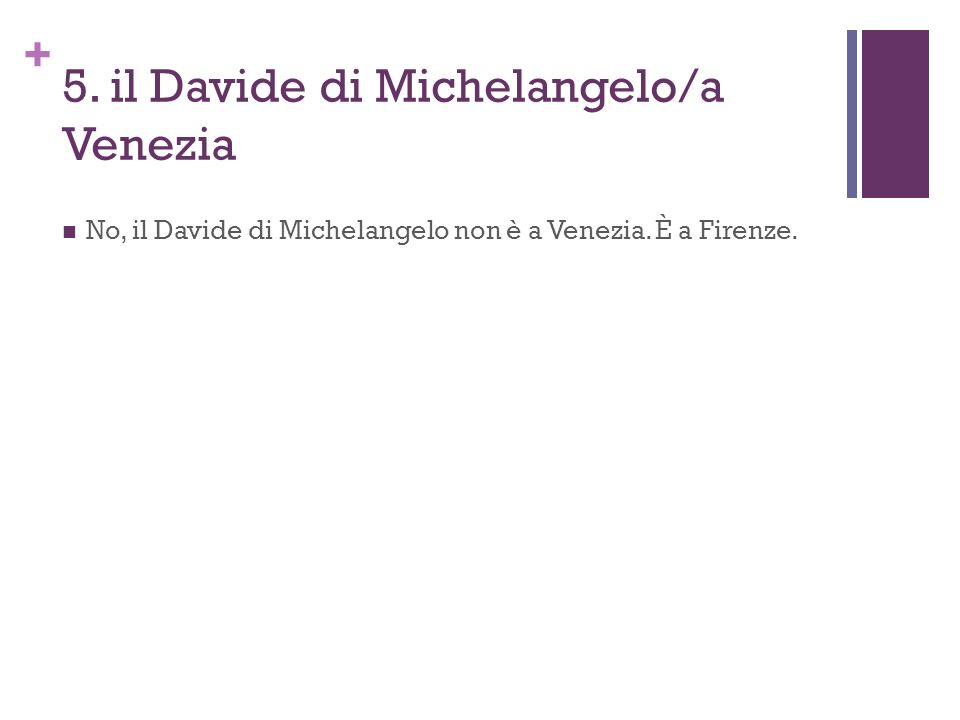 + 5. il Davide di Michelangelo/a Venezia No, il Davide di Michelangelo non è a Venezia.
