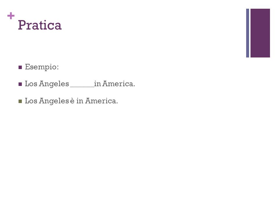 + Pratica Esempio: Los Angeles ______in America. Los Angeles è in America.