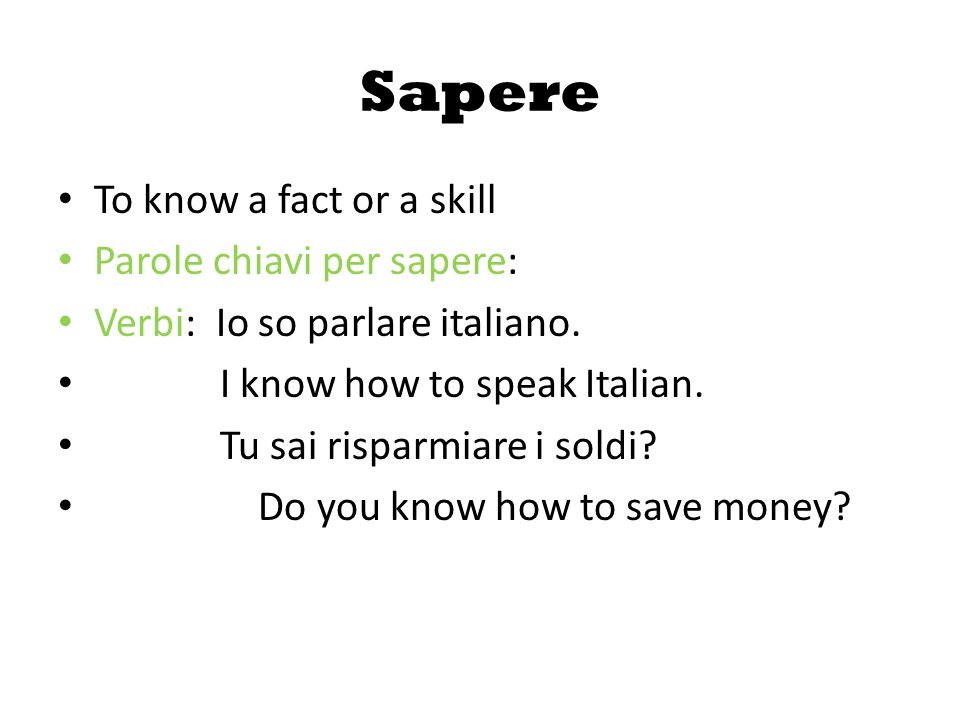 Sapere To know a fact or a skill Parole chiavi per sapere: Verbi: Io so parlare italiano.
