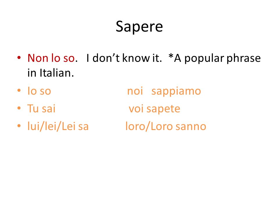 Sapere Non lo so. I dont know it. *A popular phrase in Italian.