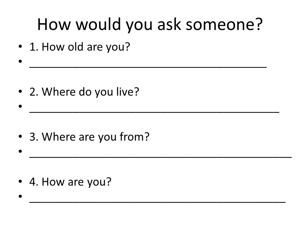 How would you ask someone. 1. How old are you. ______________________________________ 2.