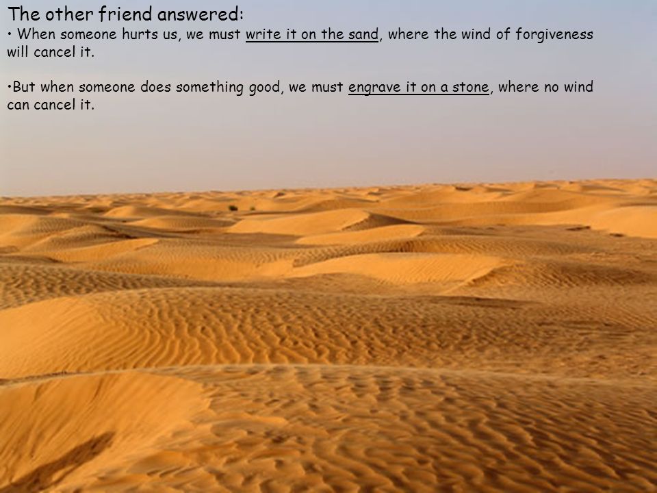 L altro amico rispose: quando qualcuno ci ferisce dobbiamo scriverlo nella sabbia, dove i venti del perdono possano cancellarlo.
