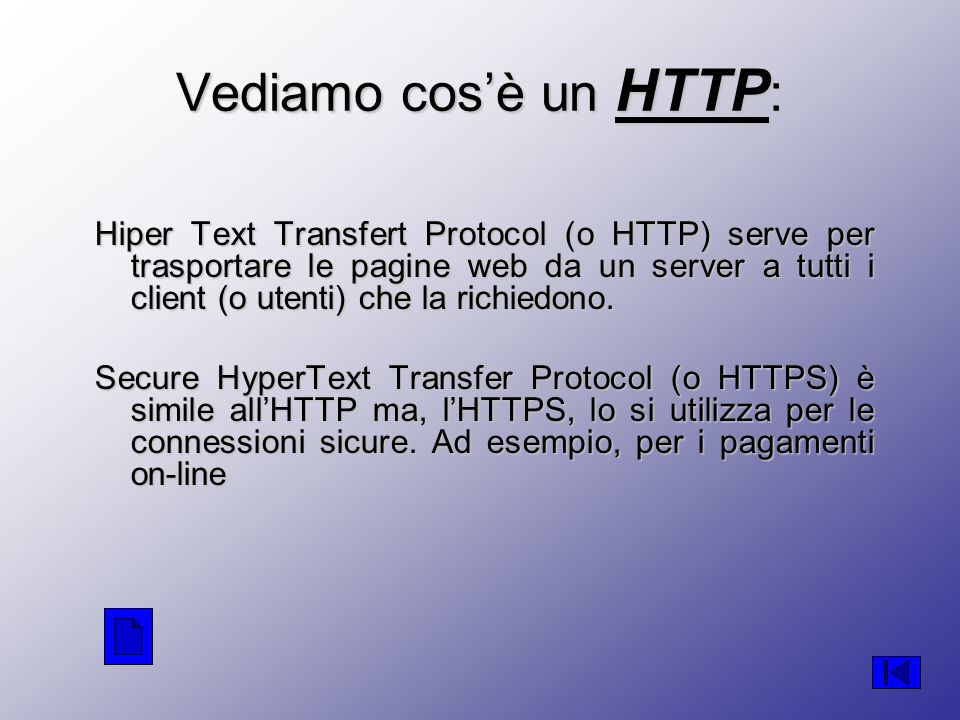 Vediamo cosè un HTTP : Hiper Text Transfert Protocol (o HTTP) serve per trasportare le pagine web da un server a tutti i client (o utenti) che la richiedono.