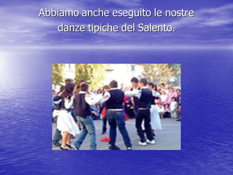 Abbiamo anche eseguito le nostre danze tipiche del Salento.