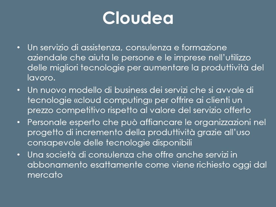 Cloudea Un servizio di assistenza, consulenza e formazione aziendale che aiuta le persone e le imprese nellutilizzo delle migliori tecnologie per aumentare la produttività del lavoro.
