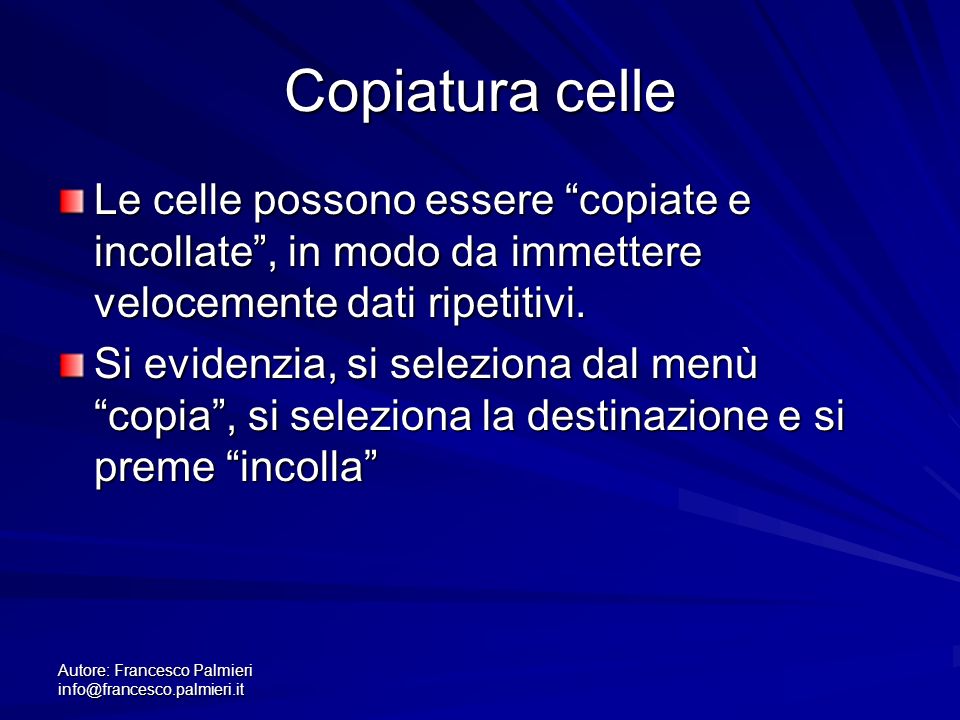 Autore: Francesco Palmieri Copiatura celle Le celle possono essere copiate e incollate, in modo da immettere velocemente dati ripetitivi.