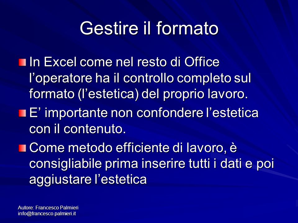 Autore: Francesco Palmieri Gestire il formato In Excel come nel resto di Office loperatore ha il controllo completo sul formato (lestetica) del proprio lavoro.