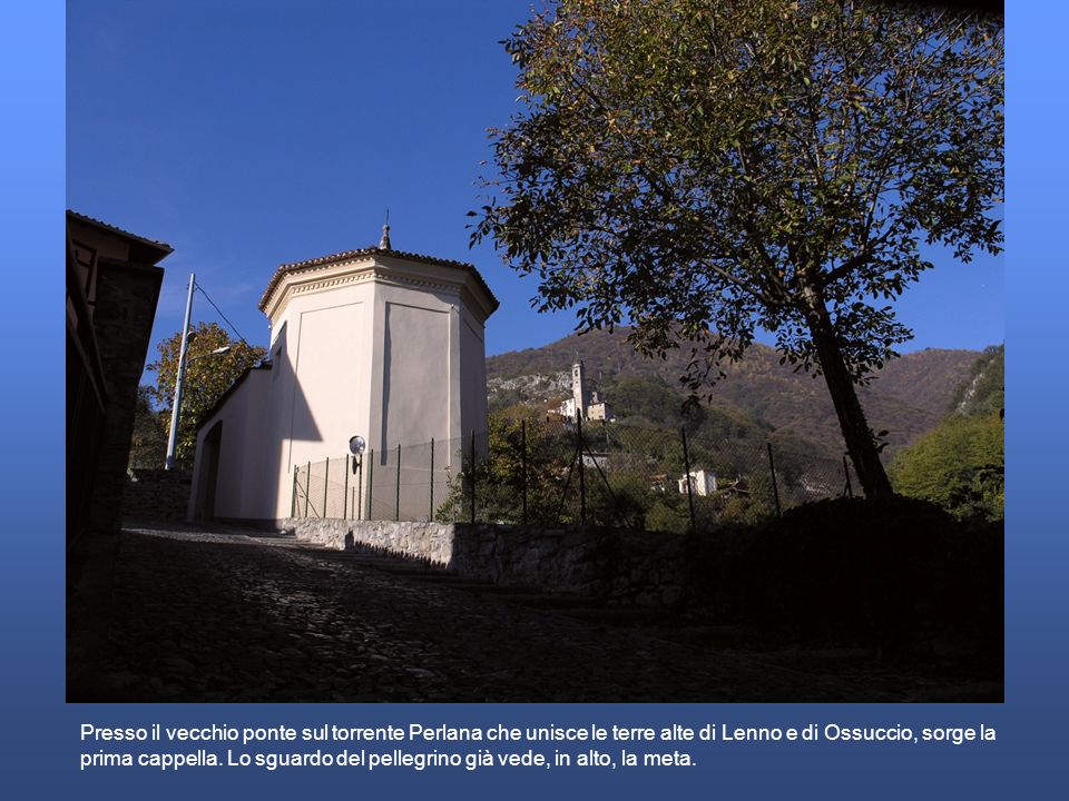 Presso il vecchio ponte sul torrente Perlana che unisce le terre alte di Lenno e di Ossuccio, sorge la prima cappella.