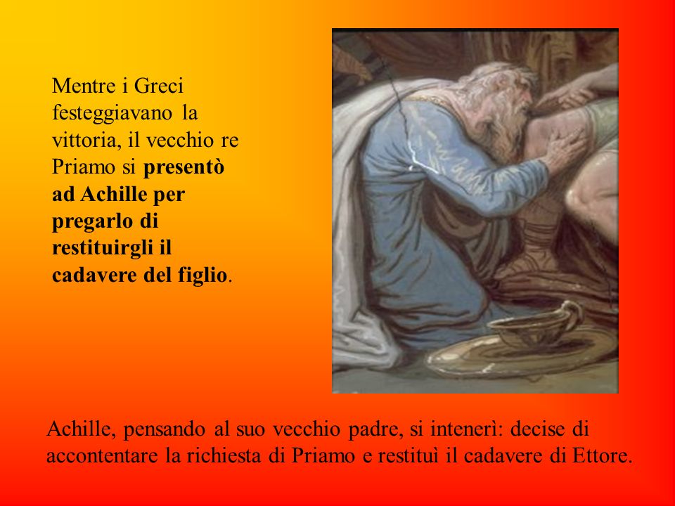 Mentre i Greci festeggiavano la vittoria, il vecchio re Priamo si presentò ad Achille per pregarlo di restituirgli il cadavere del figlio.