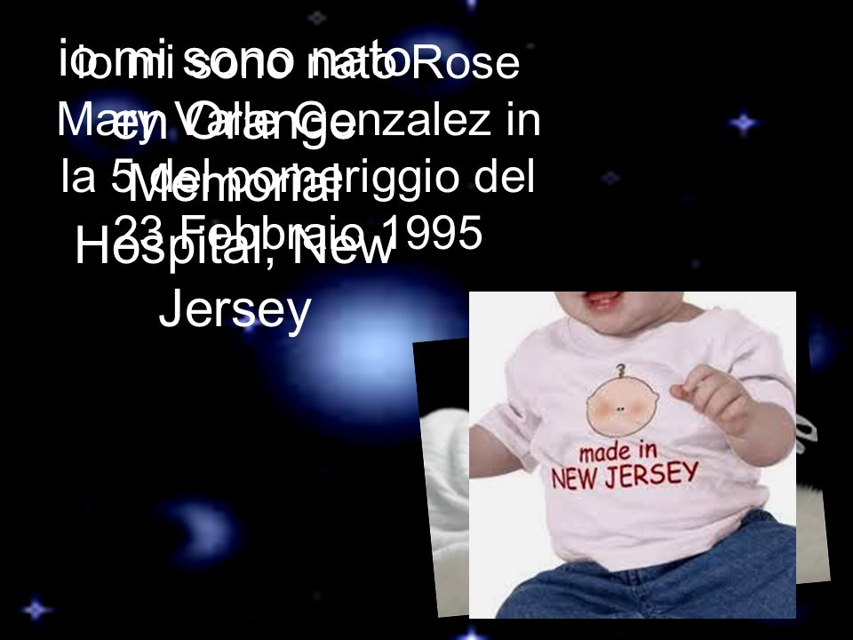 io mi sono nato Rose Mary Valle Gonzalez in la 5 del pomeriggio del 23 Febbraio 1995 io mi sono nato en Orange Memorial Hospital, New Jersey
