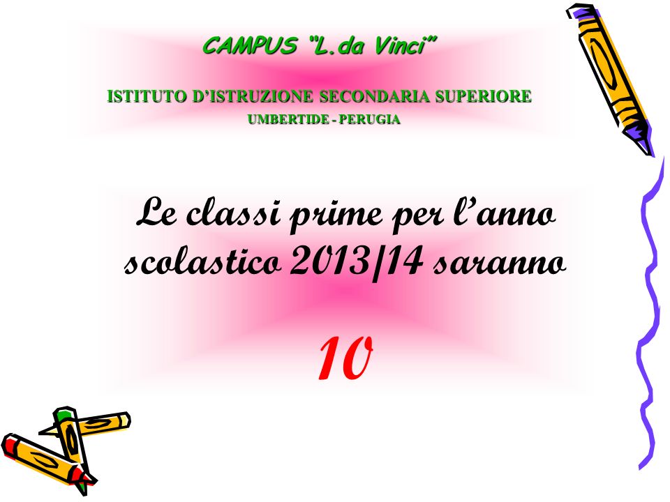 Le classi prime per lanno scolastico 2013/14 saranno 10 CAMPUS L.da Vinci ISTITUTO DISTRUZIONE SECONDARIA SUPERIORE UMBERTIDE - PERUGIA UMBERTIDE - PERUGIA