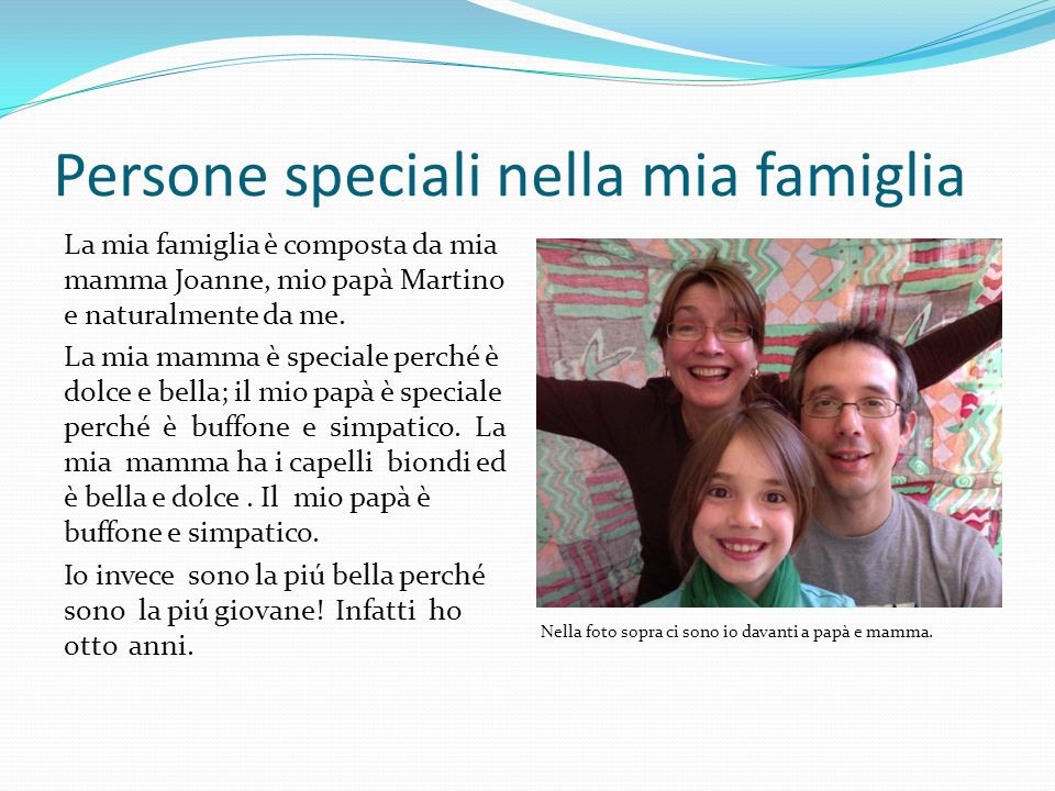 Persone speciali nella mia famiglia La mia famiglia è composta da mia mamma Joanne, mio papà Martino e naturalmente da me.