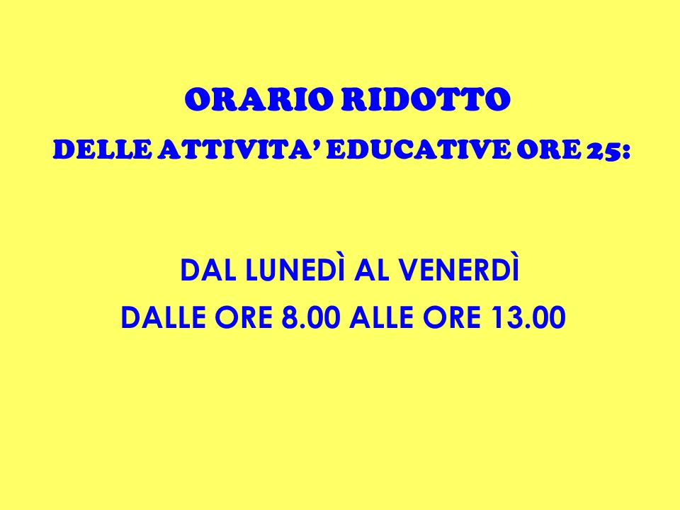 ORARIO RIDOTTO DELLE ATTIVITA EDUCATIVE ORE 25: DAL LUNEDÌ AL VENERDÌ DALLE ORE 8.00 ALLE ORE 13.00