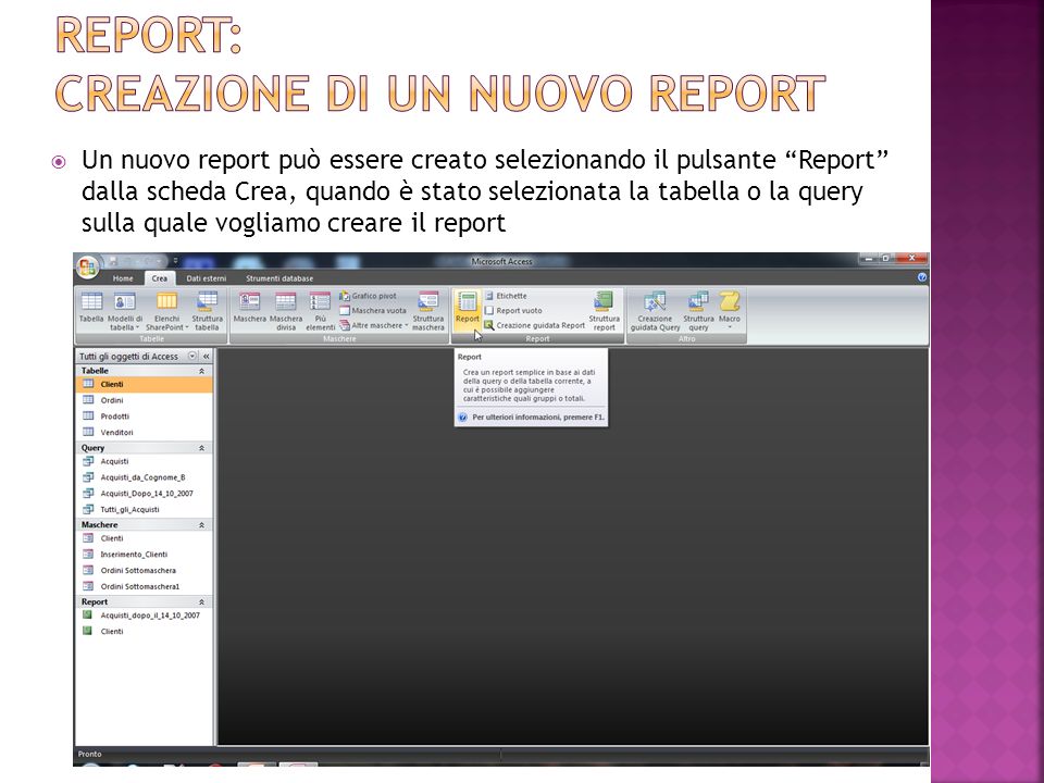 Un nuovo report può essere creato selezionando il pulsante Report dalla scheda Crea, quando è stato selezionata la tabella o la query sulla quale vogliamo creare il report