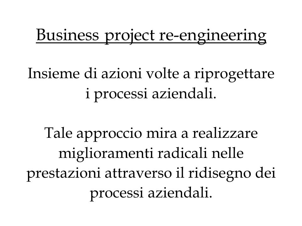 Business project re-engineering Insieme di azioni volte a riprogettare i processi aziendali.