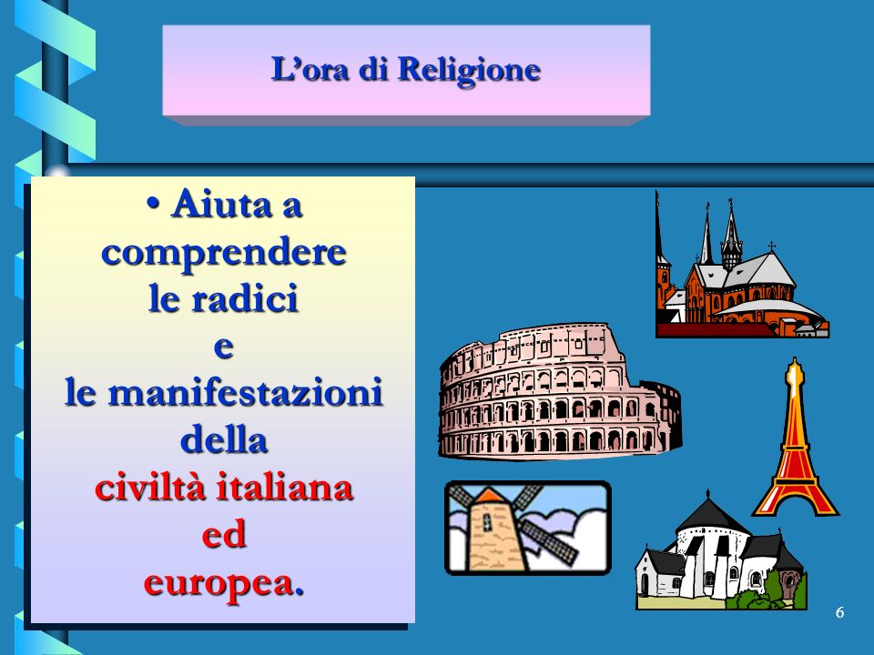 6 Aiuta a comprendere le radici e le manifestazioni della civiltà italiana ed europea.
