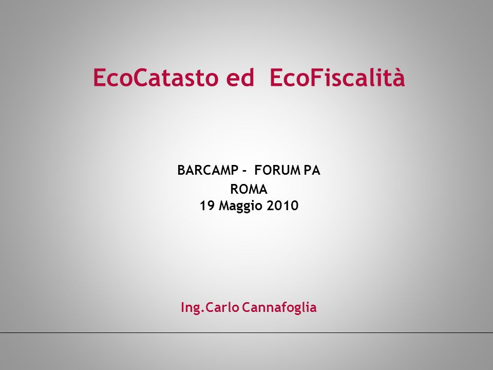 EcoCatasto ed EcoFiscalità BARCAMP - FORUM PA ROMA 19 Maggio 2010 Ing.Carlo Cannafoglia