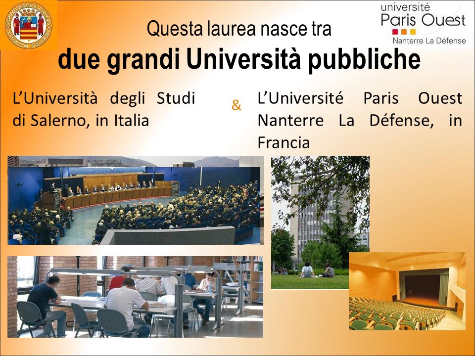 Questa laurea nasce tra due grandi Università pubbliche L’Università degli Studi di Salerno, in Italia & L’Université Paris Ouest Nanterre La Défense, in Francia