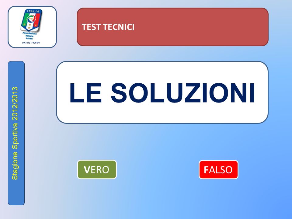 Settore Tecnico Stagione Sportiva 2012/2013 TEST TECNICI LE SOLUZIONI VERO FALSO