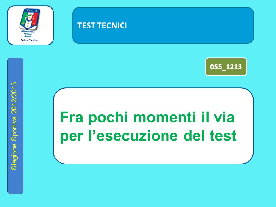 Settore Tecnico Stagione Sportiva 2012/2013 TEST TECNICI Fra pochi momenti il via per l’esecuzione del test 055_1213