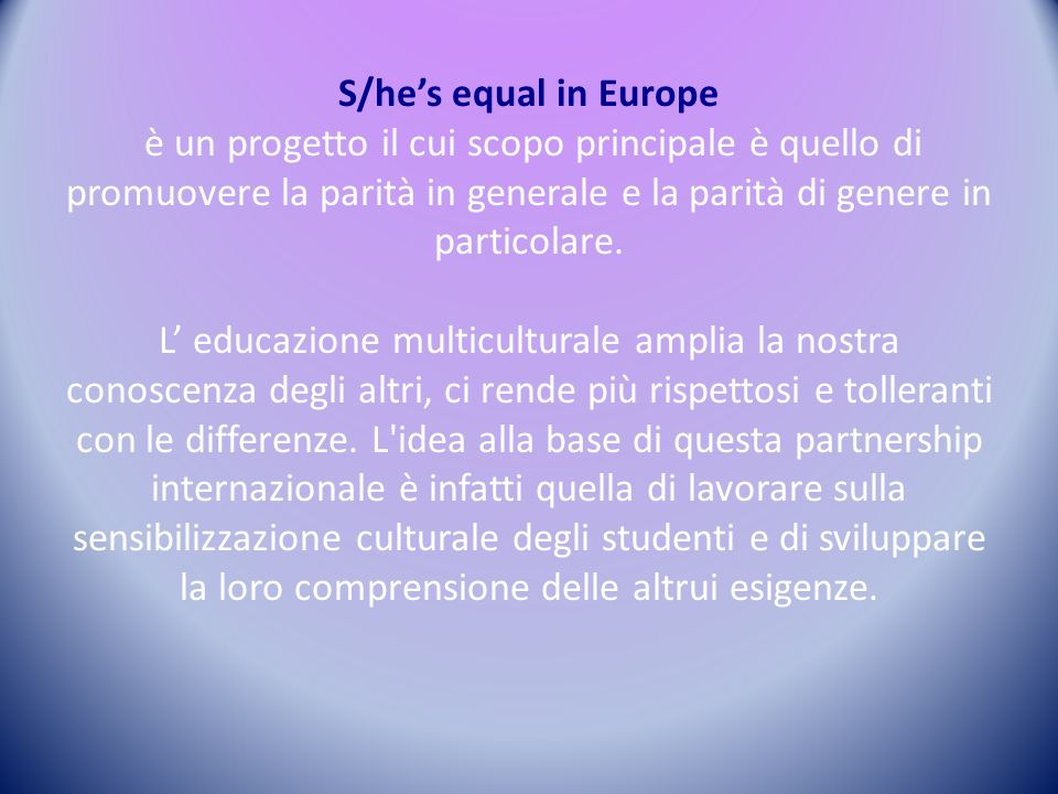 S/he’s equal in Europe è un progetto il cui scopo principale è quello di promuovere la parità in generale e la parità di genere in particolare.