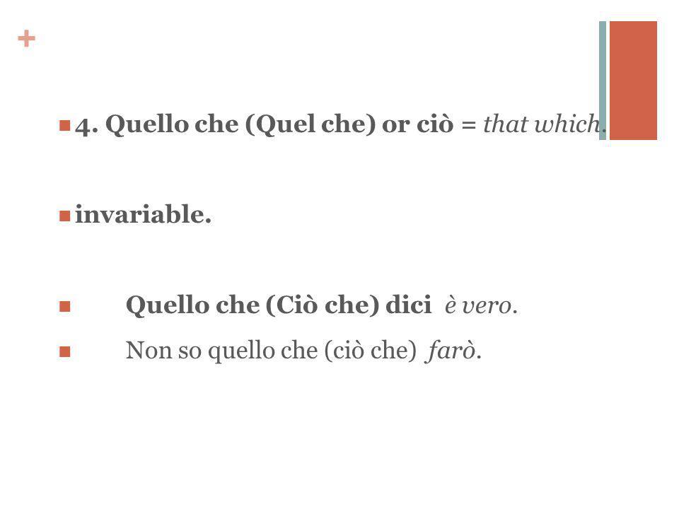 + 4. Quello che (Quel che) or ciò = that which. invariable.