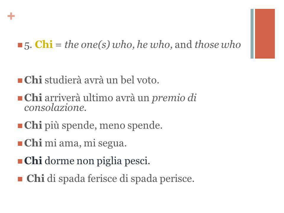 + 5. Chi = the one(s) who, he who, and those who Chi studierà avrà un bel voto.
