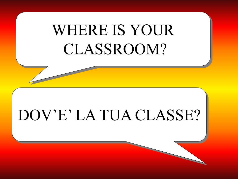 WHERE IS YOUR CLASSROOM WHERE IS YOUR CLASSROOM DOVE LA TUA CLASSE