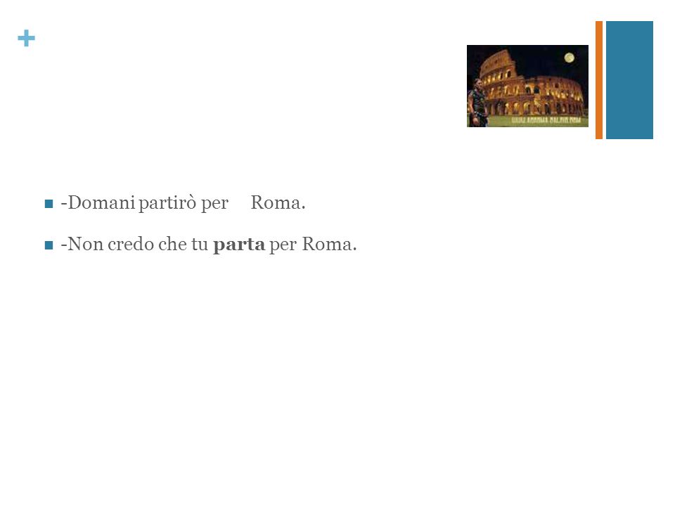 + Domani partirò per Roma. Non credo che tu parta per Roma.