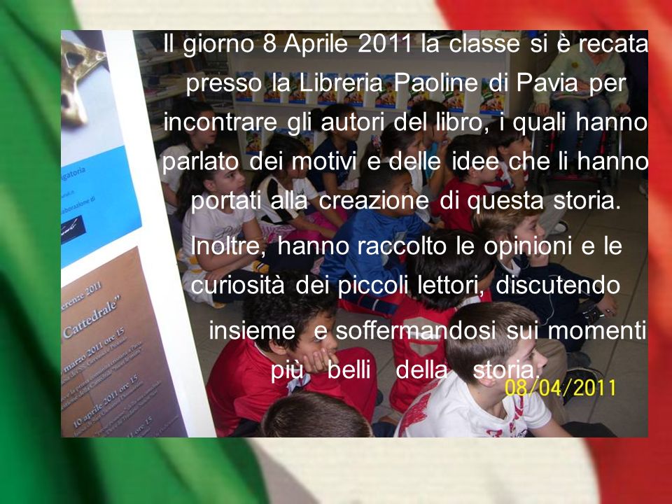 Il giorno 8 Aprile 2011 la classe si è recata presso la Libreria Paoline di Pavia per incontrare gli autori del libro, i quali hanno parlato dei motivi e delle idee che li hanno portati alla creazione di questa storia.