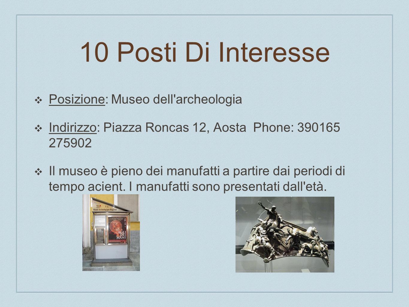 10 Posti Di Interesse Posizione: Museo dell archeologia Indirizzo: Piazza Roncas 12, Aosta Phone: Il museo è pieno dei manufatti a partire dai periodi di tempo acient.