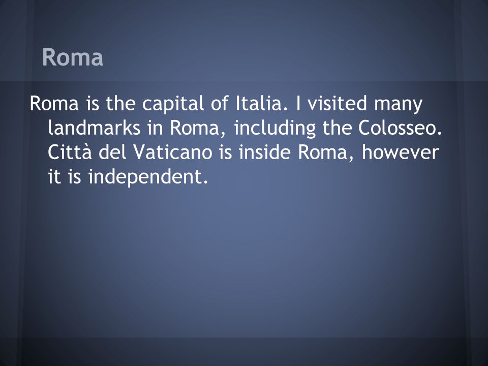Roma Roma is the capital of Italia. I visited many landmarks in Roma, including the Colosseo.
