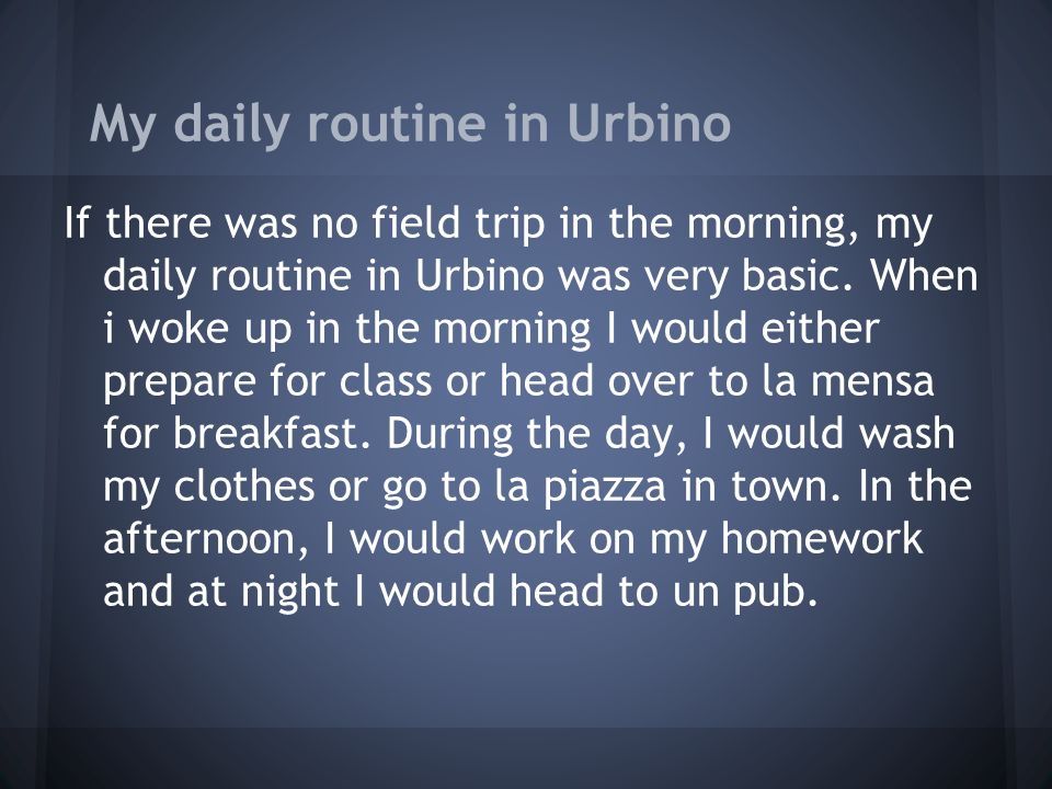 My daily routine in Urbino If there was no field trip in the morning, my daily routine in Urbino was very basic.