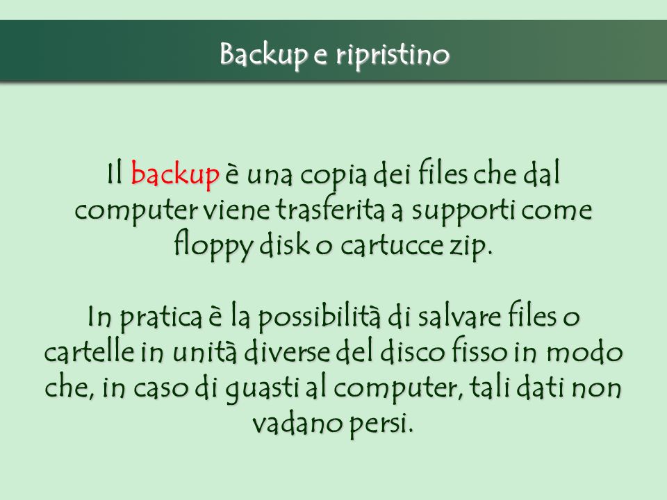 Backup e ripristino Il backup è una copia dei files che dal computer viene trasferita a supporti come floppy disk o cartucce zip.
