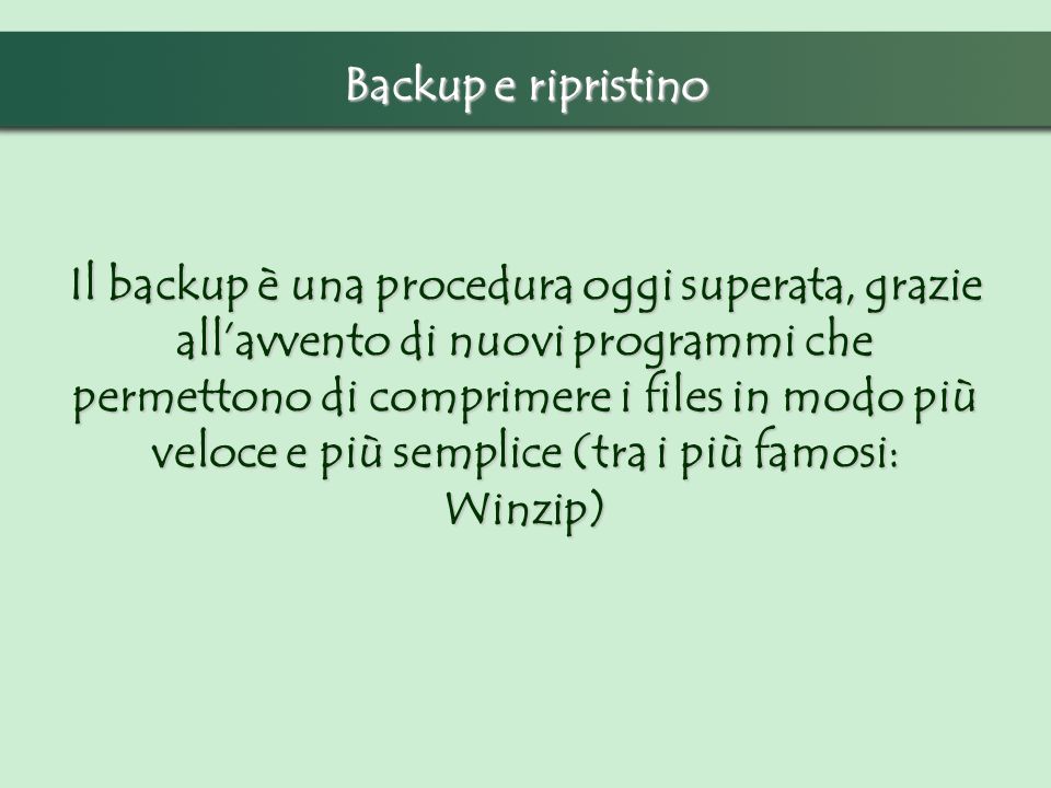 Il backup è una procedura oggi superata, grazie allavvento di nuovi programmi che permettono di comprimere i files in modo più veloce e più semplice (tra i più famosi: Winzip) Backup e ripristino