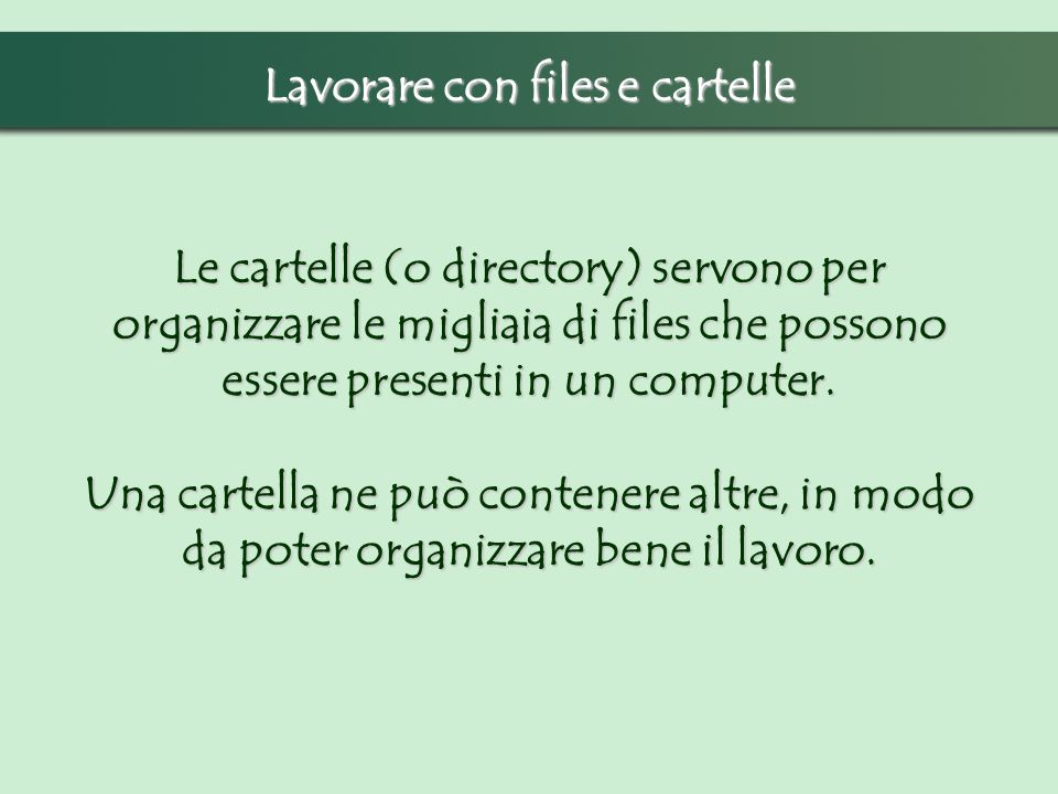 Lavorare con files e cartelle Le cartelle (o directory) servono per organizzare le migliaia di files che possono essere presenti in un computer.