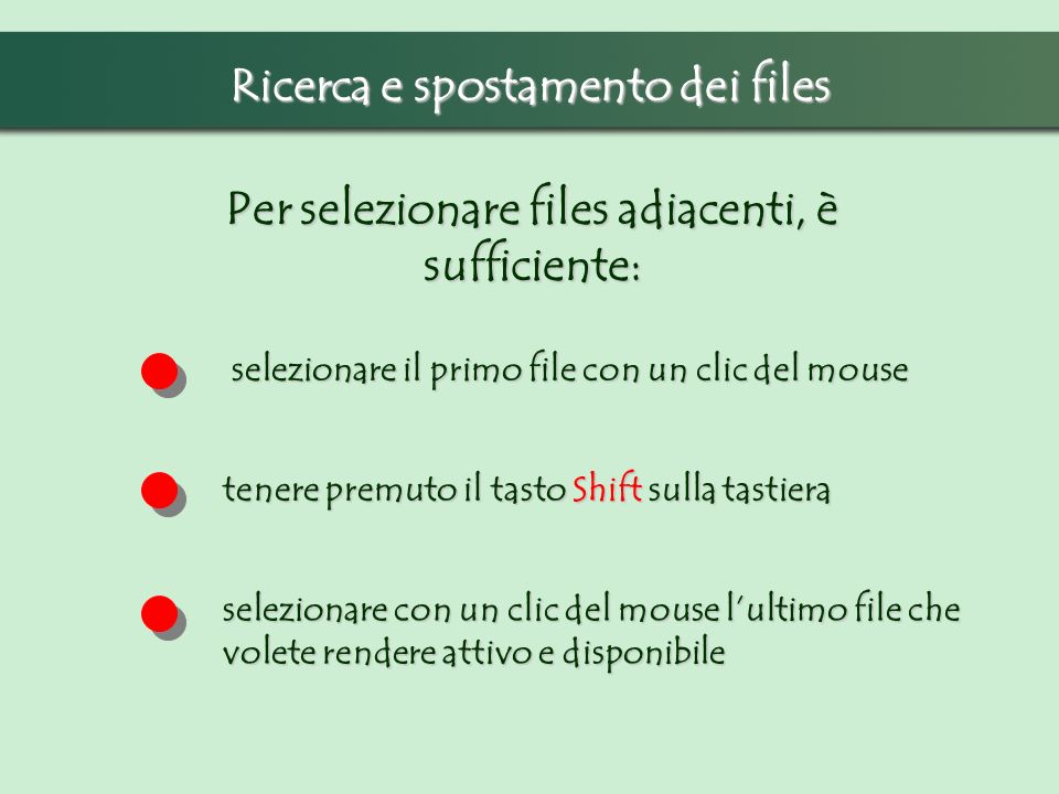 Ricerca e spostamento dei files Per selezionare files adiacenti, è sufficiente: selezionare il primo file con un clic del mouse tenere premuto il tasto Shift sulla tastiera selezionare con un clic del mouse lultimo file che volete rendere attivo e disponibile