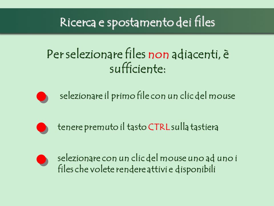 Ricerca e spostamento dei files Per selezionare files non adiacenti, è sufficiente: selezionare il primo file con un clic del mouse tenere premuto il tasto CTRL sulla tastiera selezionare con un clic del mouse uno ad uno i files che volete rendere attivi e disponibili