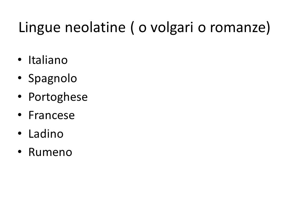 Lingue neolatine ( o volgari o romanze) Italiano Spagnolo Portoghese Francese Ladino Rumeno