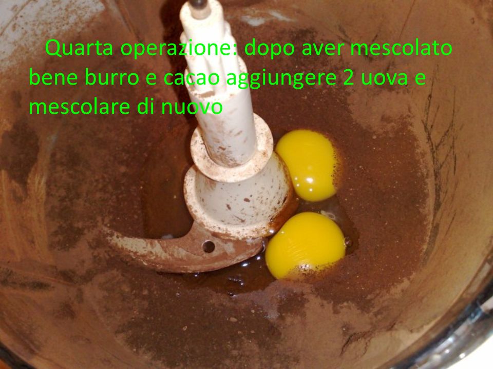 Quarta operazione: dopo aver mescolato bene burro e cacao aggiungere 2 uova e mescolare di nuovo