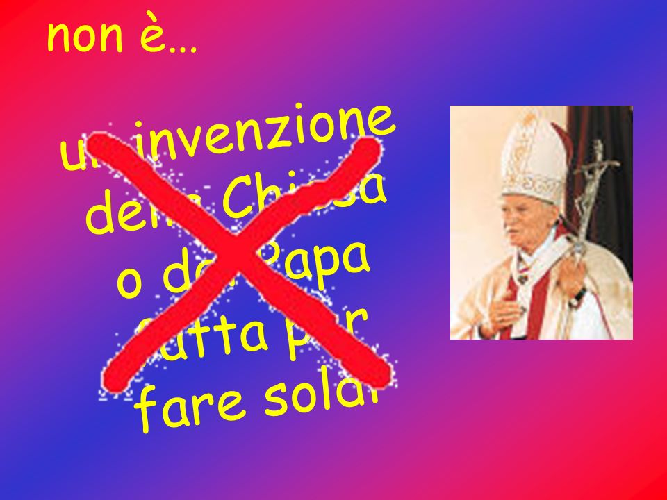 un invenzione della Chiesa o del Papa fatta per fare soldi non è…
