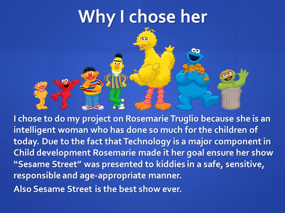 Why I chose her I chose to do my project on Rosemarie Truglio because she is an intelligent woman who has done so much for the children of today.