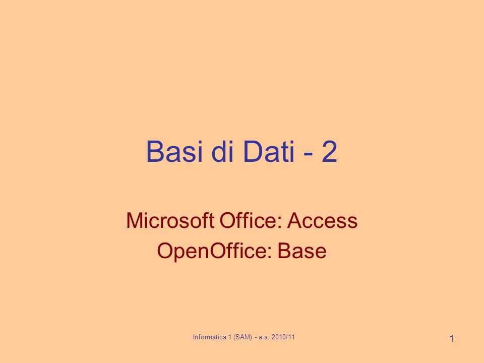 Informatica 1 (SAM) - a.a. 2010/11 1 Basi di Dati - 2 Microsoft Office: Access OpenOffice: Base