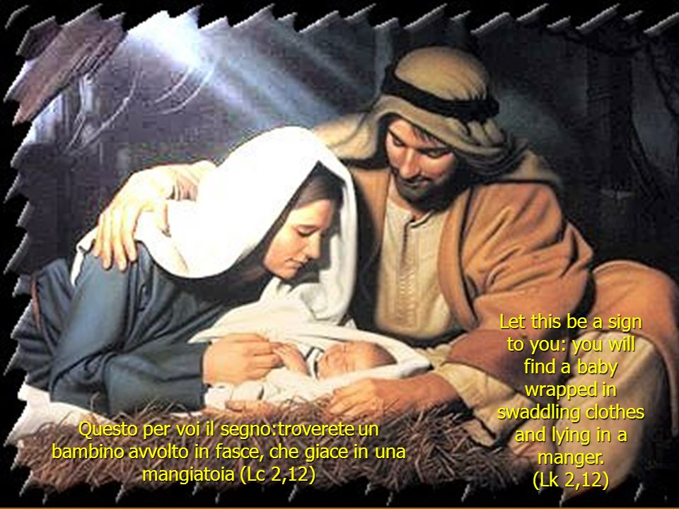 Questo per voi il segno:troverete un bambino avvolto in fasce, che giace in una mangiatoia (Lc 2,12) Let this be a sign to you: you will find a baby wrapped in swaddling clothes and lying in a manger.