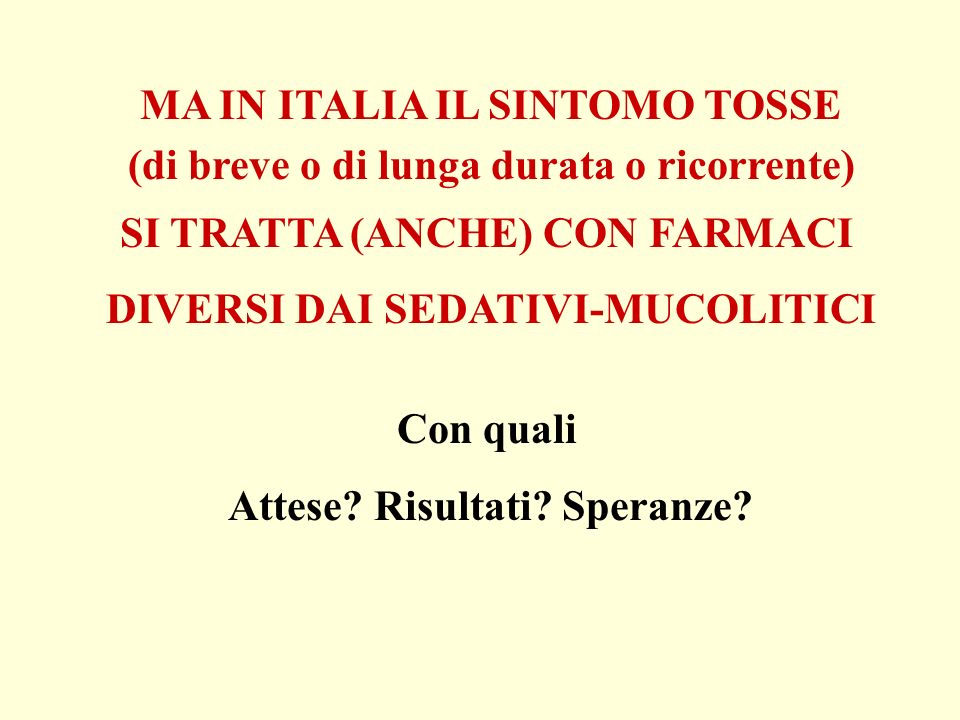 MA IN ITALIA IL SINTOMO TOSSE (di breve o di lunga durata o ricorrente) SI TRATTA (ANCHE) CON FARMACI DIVERSI DAI SEDATIVI-MUCOLITICI Con quali Attese.