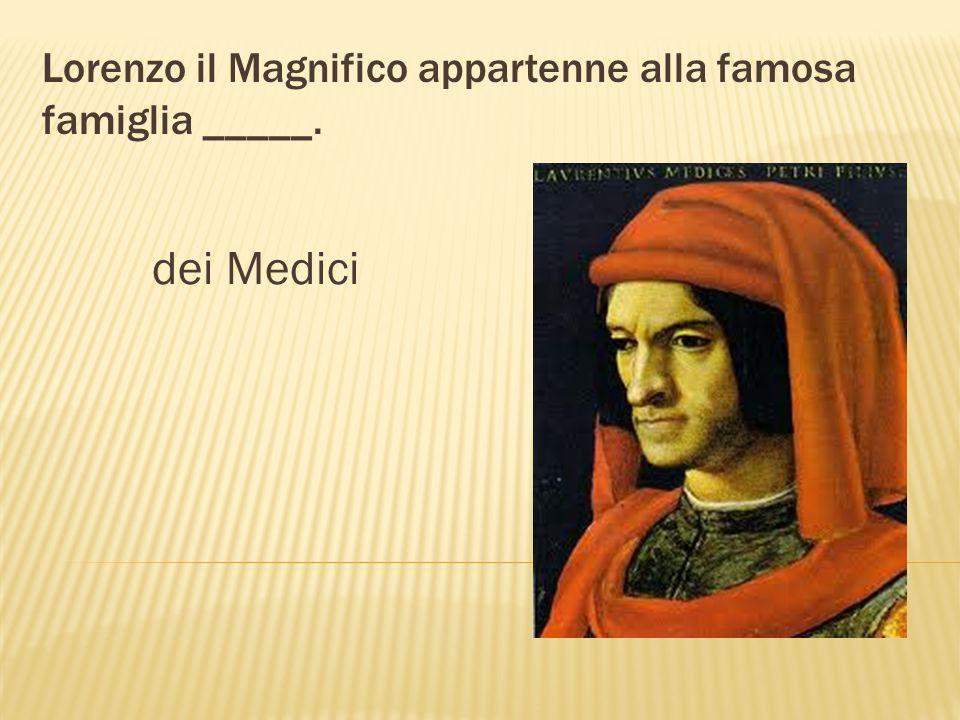 Sforza, Borgia e dei Medici furono ________ molto famose in Italia. famiglie Sforza Borgia Medici