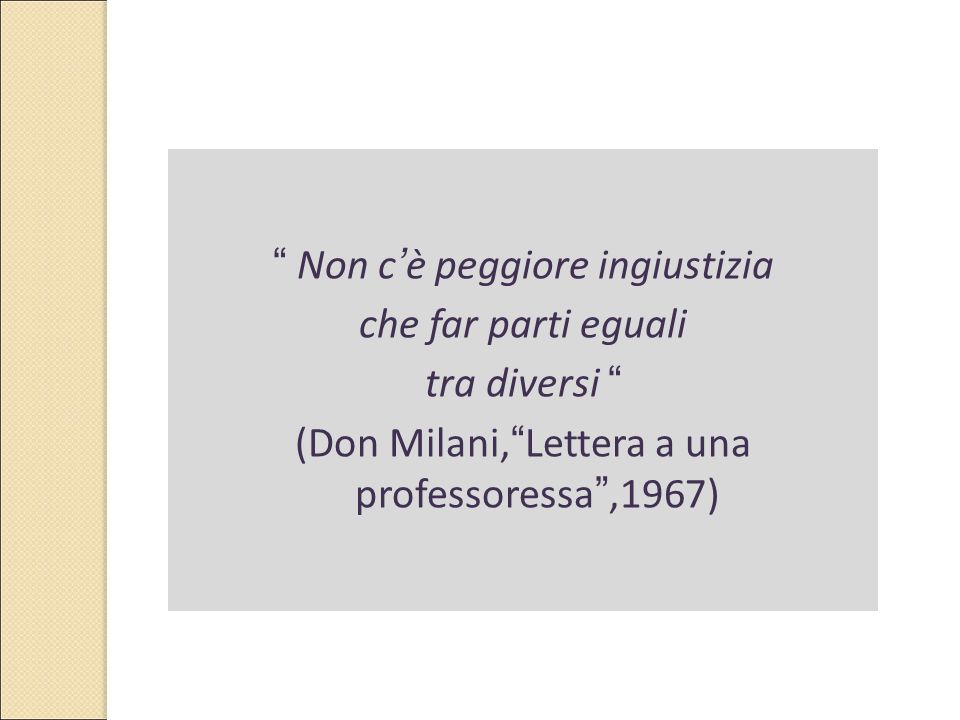 Non c’è peggiore ingiustizia che far parti eguali tra diversi (Don Milani, Lettera a una professoressa ,1967)