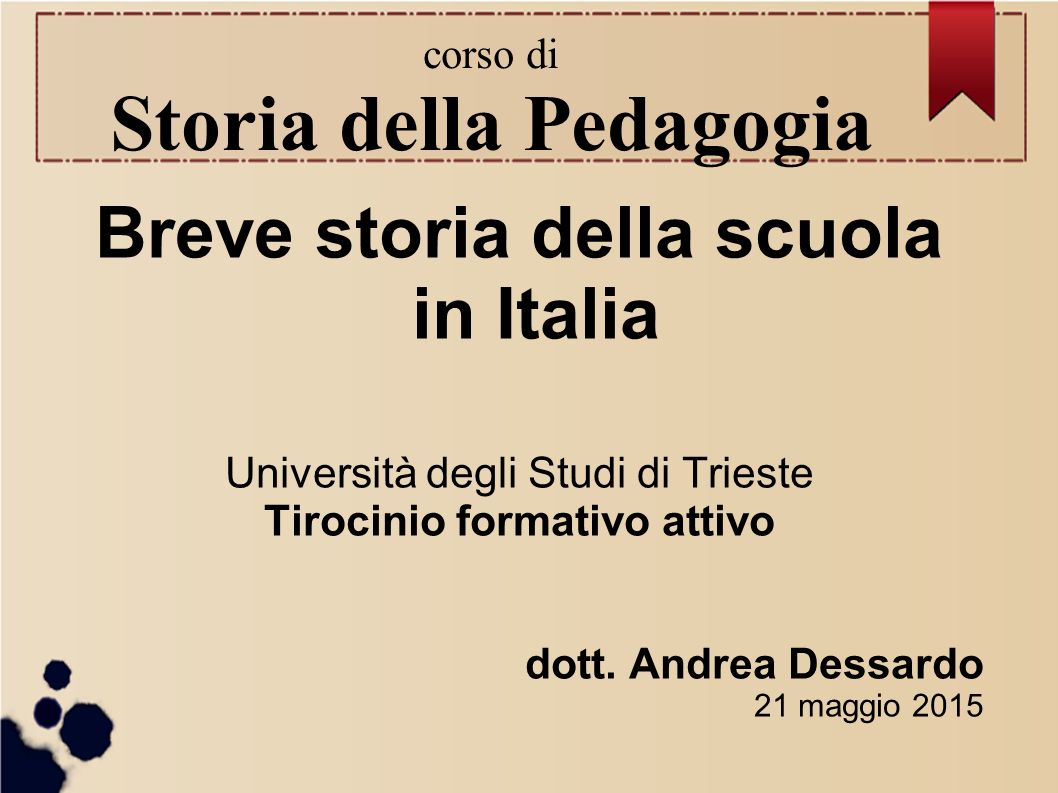 corso di Storia della Pedagogia Breve storia della scuola in Italia Università degli Studi di Trieste Tirocinio formativo attivo dott.
