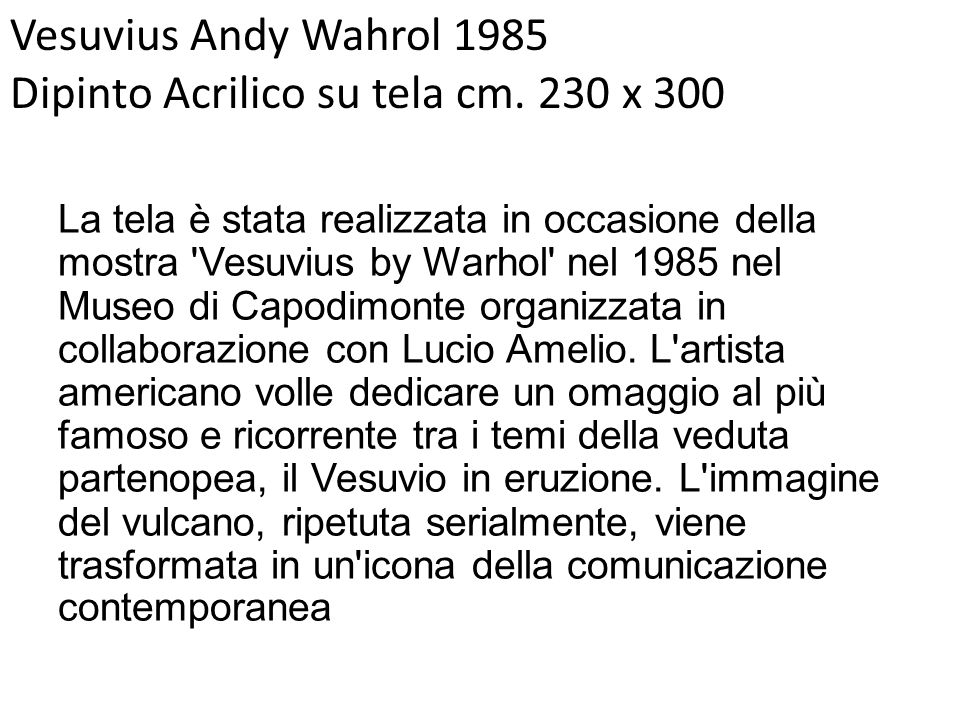 La tela è stata realizzata in occasione della mostra Vesuvius by Warhol nel 1985 nel Museo di Capodimonte organizzata in collaborazione con Lucio Amelio.