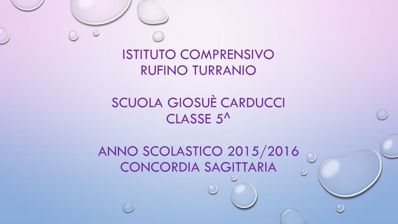 ISTITUTO COMPRENSIVO RUFINO TURRANIO SCUOLA GIOSUÈ CARDUCCI CLASSE 5^ ANNO SCOLASTICO 2015/2016 CONCORDIA SAGITTARIA